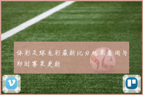 体彩足球竞彩最新比分结果查询与即时赛果更新