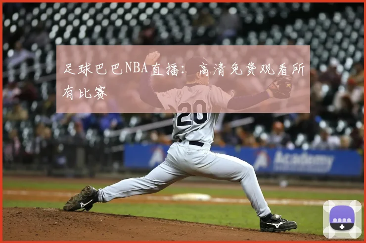 足球巴巴NBA直播：高清免费观看所有比赛