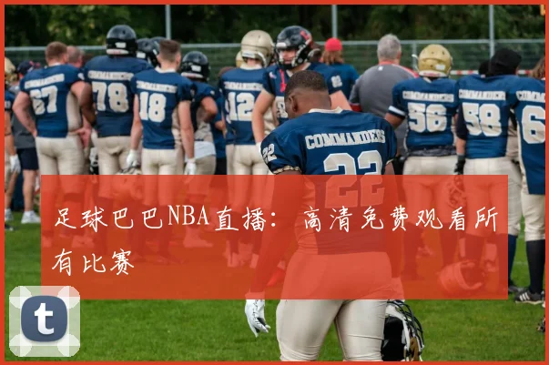 足球巴巴NBA直播:高清免费观看所有比赛