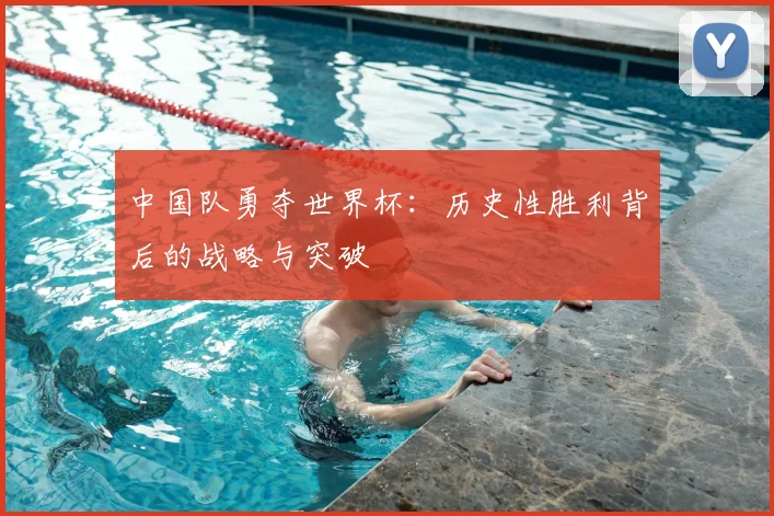 中国队勇夺世界杯：历史性胜利背后的战略与突破