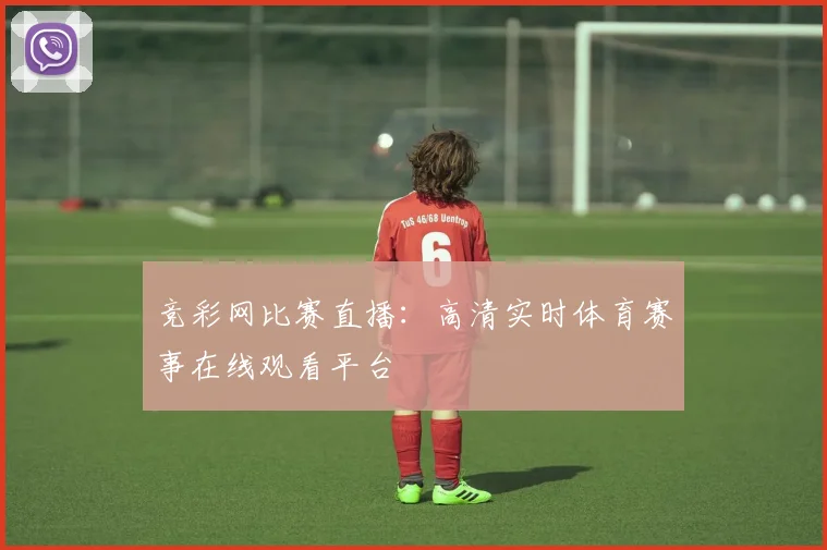 竞彩网比赛直播:高清实时体育赛事在线观看平台