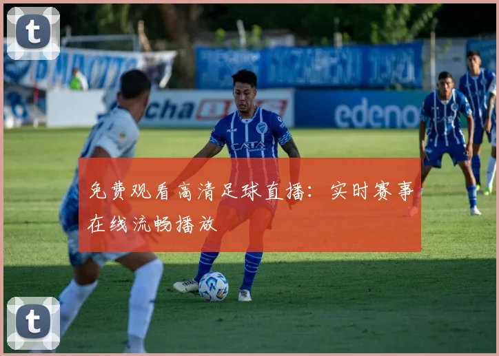 免费观看高清足球直播：实时赛事在线流畅播放