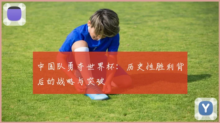 中国队勇夺世界杯:历史性胜利背后的战略与突破